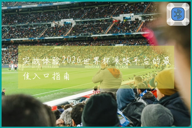 实战体验2026世界杯滚球平台的最佳入口指南