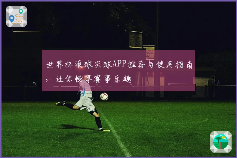 世界杯滚球买球APP推荐与使用指南，让你畅享赛事乐趣