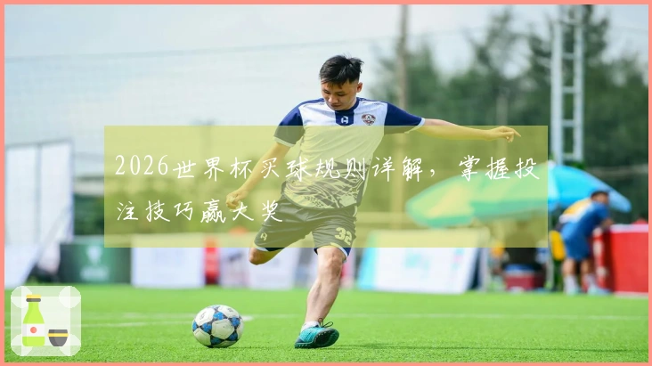 2026世界杯买球规则详解，掌握投注技巧赢大奖