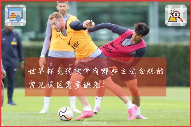 世界杯竞猜软件有哪些合法合规的常见误区需要避免？