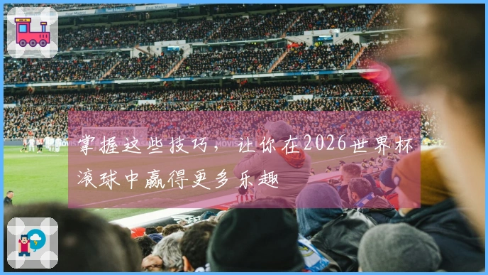 掌握这些技巧，让你在2026世界杯滚球中赢得更多乐趣