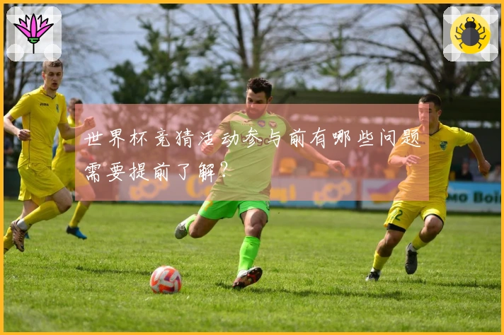 世界杯竞猜活动参与前有哪些问题需要提前了解？