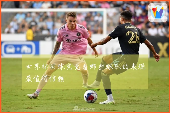 世界杯买球究竟看哪些球队的表现最值得信赖