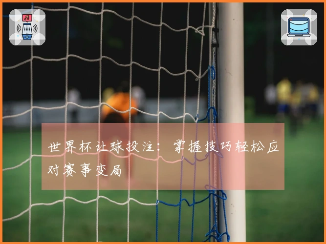 世界杯让球投注：掌握技巧轻松应对赛事变局