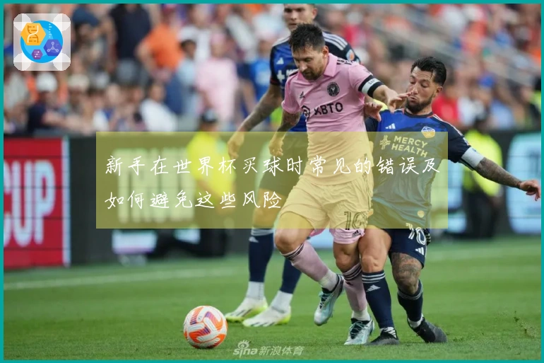 新手在世界杯买球时常见的错误及如何避免这些风险