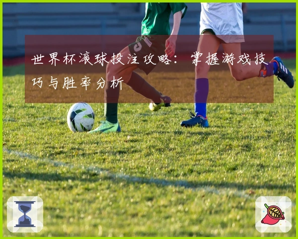 世界杯滚球投注攻略：掌握游戏技巧与胜率分析