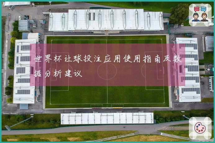 世界杯让球投注应用使用指南及数据分析建议