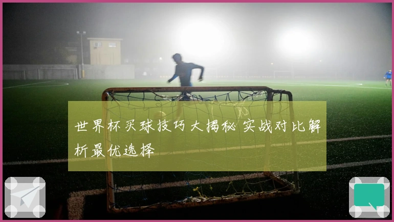 世界杯买球技巧大揭秘 实战对比解析最优选择