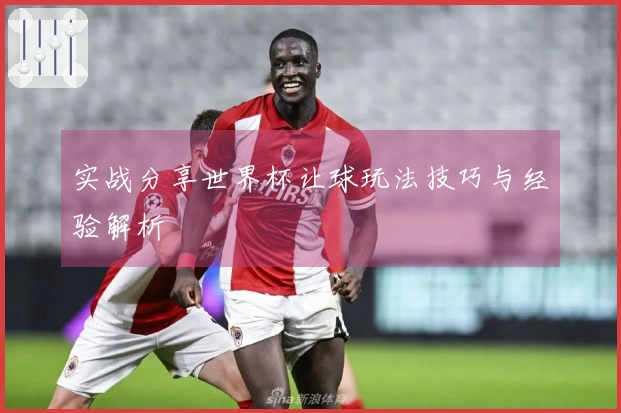 实战分享世界杯让球玩法技巧与经验解析