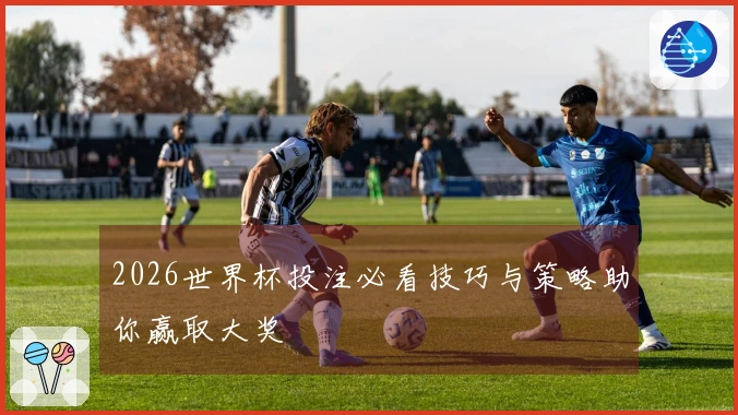 2026世界杯投注必看技巧与策略助你赢取大奖