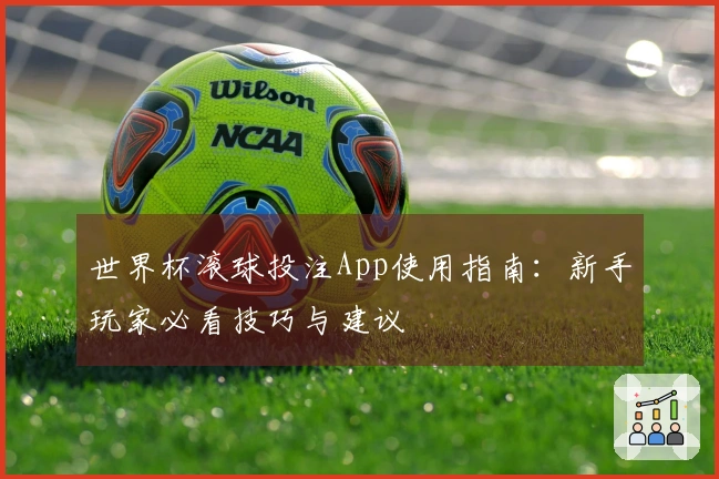 世界杯滚球投注App使用指南：新手玩家必看技巧与建议