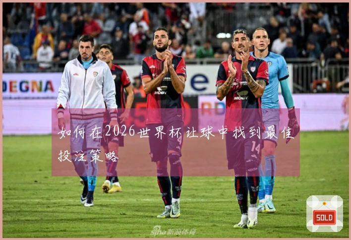 如何在2026世界杯让球中找到最佳投注策略