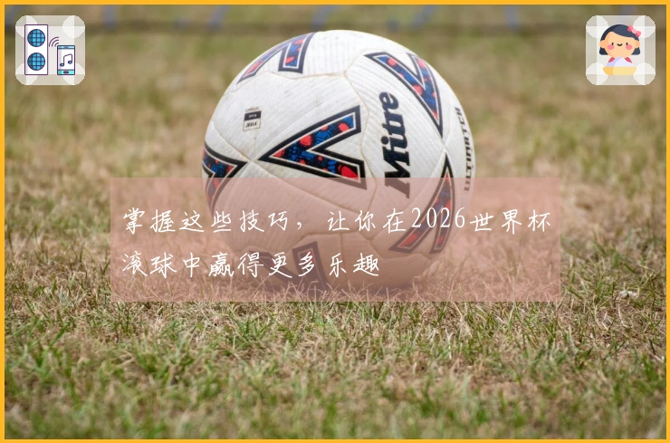 掌握这些技巧，让你在2026世界杯滚球中赢得更多乐趣