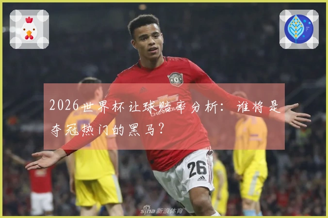 2026世界杯让球赔率分析：谁将是夺冠热门的黑马？