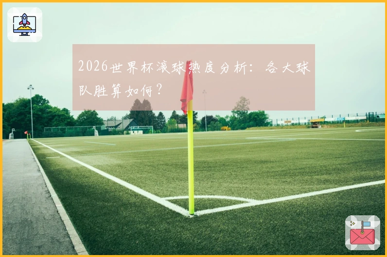 2026世界杯滚球热度分析：各大球队胜算如何？