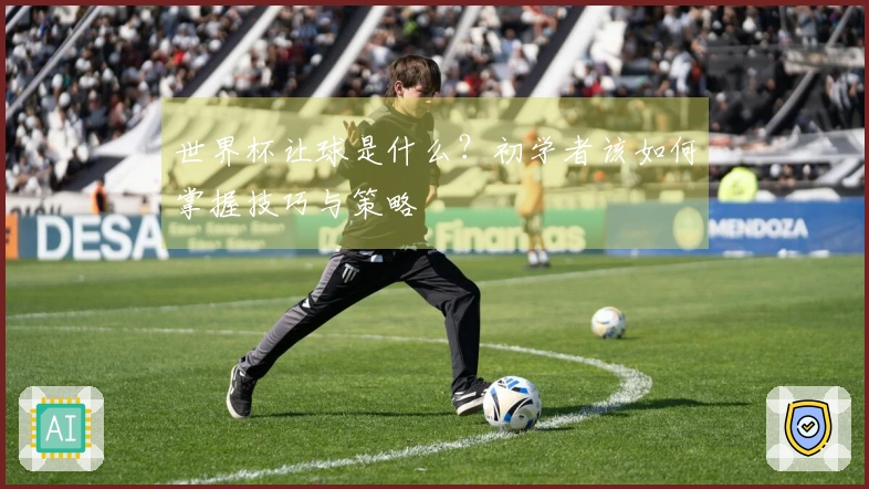 世界杯让球是什么？初学者该如何掌握技巧与策略