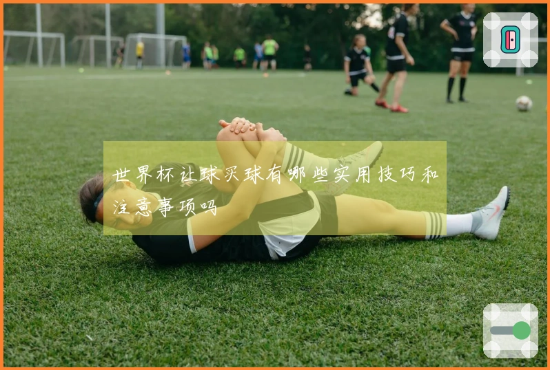 世界杯让球买球有哪些实用技巧和注意事项吗