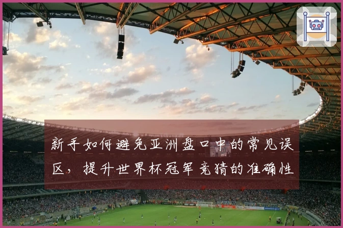 新手如何避免亚洲盘口中的常见误区，提升世界杯冠军竞猜的准确性