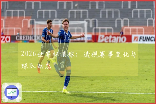 2026世界杯滚球：透视赛事变化与球队动态