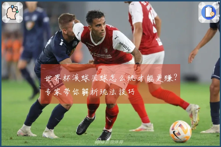 世界杯滚球买球怎么玩才能更赚？专家带你解析玩法技巧