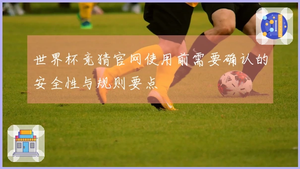 世界杯竞猜官网使用前需要确认的安全性与规则要点