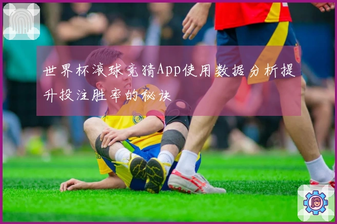 世界杯滚球竞猜App使用数据分析提升投注胜率的秘诀