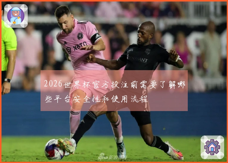 2026世界杯官方投注前需要了解哪些平台安全性和使用流程