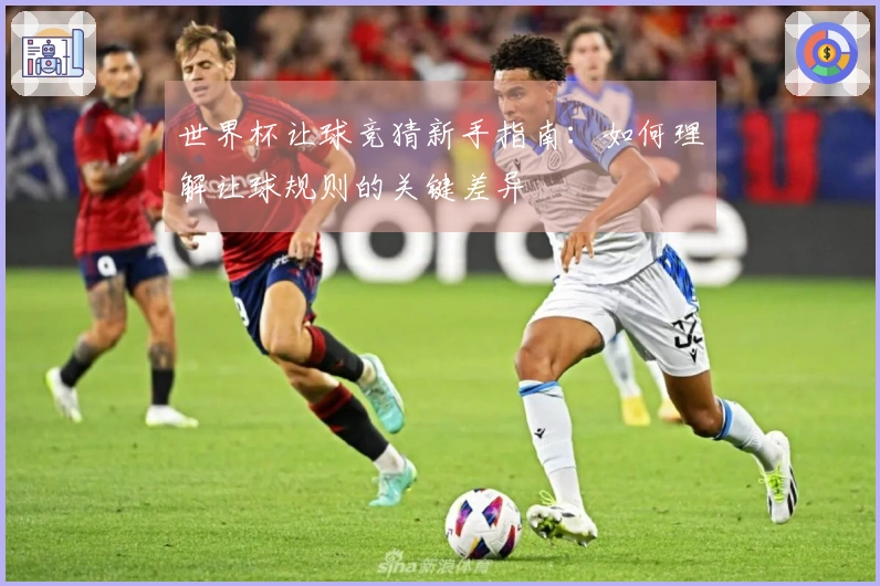 世界杯让球竞猜新手指南：如何理解让球规则的关键差异