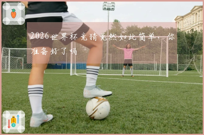 2026世界杯竞猜竟然如此简单，你准备好了吗