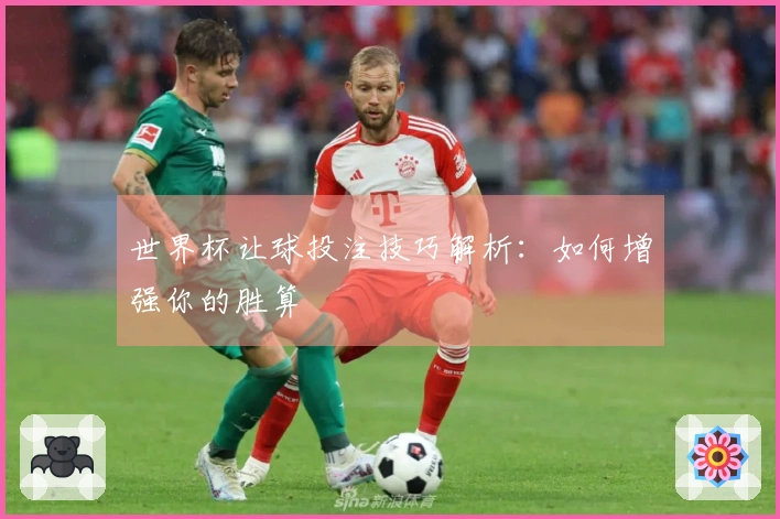世界杯让球投注技巧解析：如何增强你的胜算