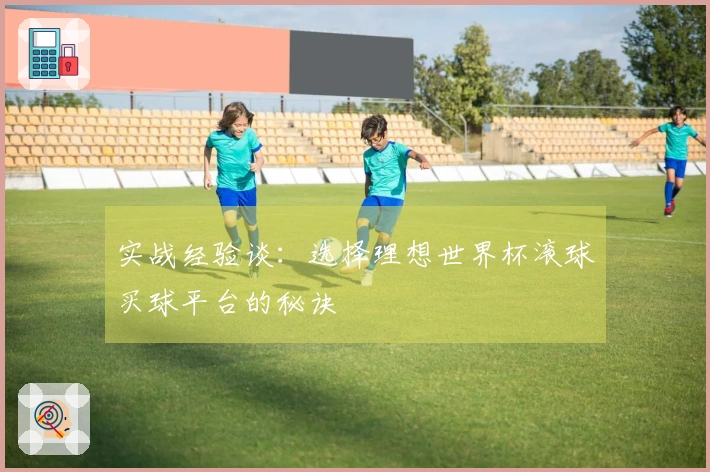 实战经验谈：选择理想世界杯滚球买球平台的秘诀