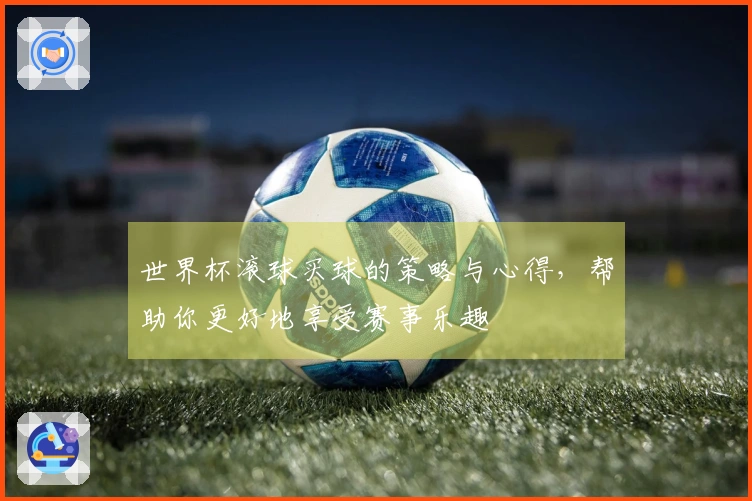 世界杯滚球买球的策略与心得，帮助你更好地享受赛事乐趣