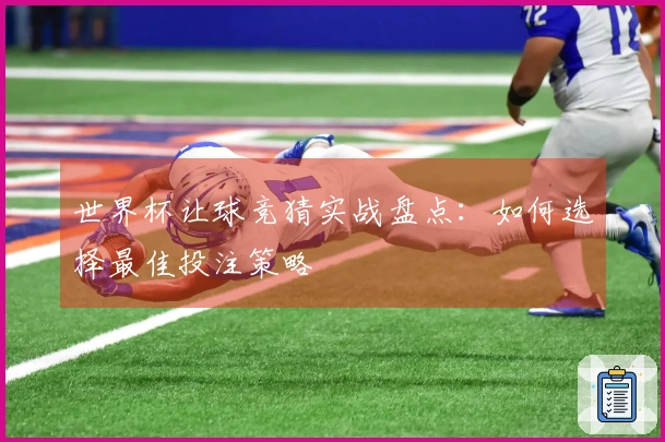 世界杯让球竞猜实战盘点：如何选择最佳投注策略