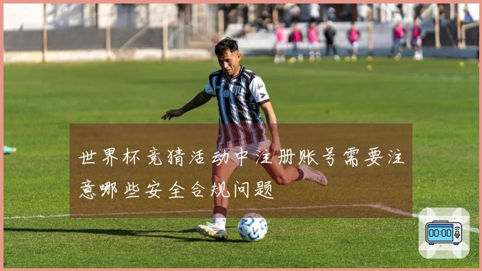 世界杯竞猜活动中注册账号需要注意哪些安全合规问题