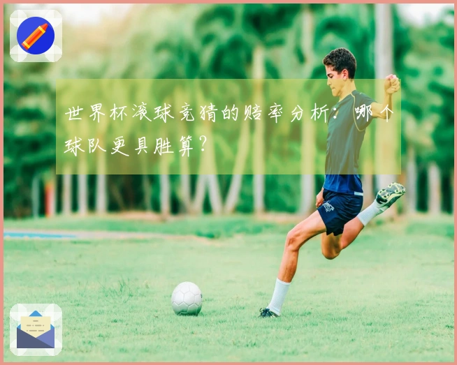 世界杯滚球竞猜的赔率分析：哪个球队更具胜算？
