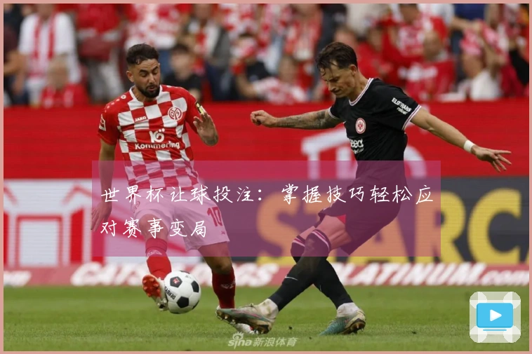 世界杯让球投注：掌握技巧轻松应对赛事变局