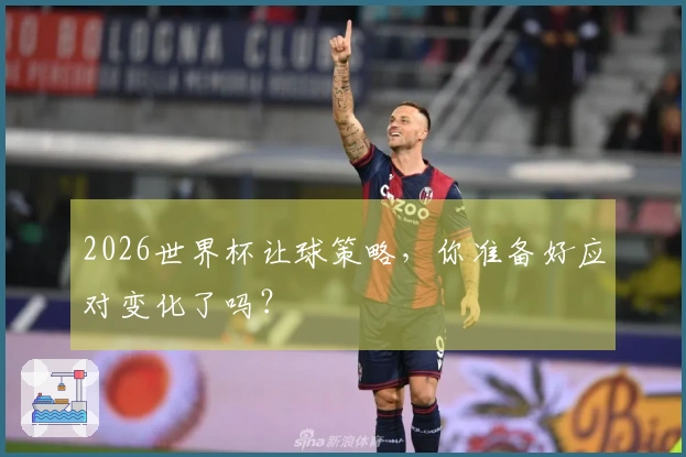 2026世界杯让球策略，你准备好应对变化了吗？