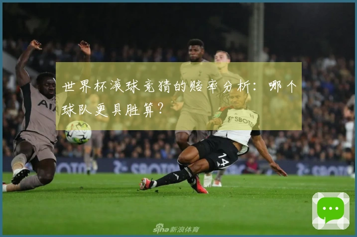 世界杯滚球竞猜的赔率分析：哪个球队更具胜算？
