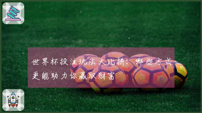 世界杯投注玩法大比拼：哪些方式更能助力你赢取财富